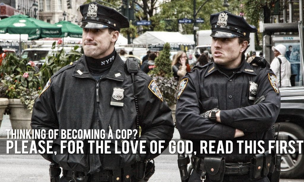 Thinking Of Becoming A Cop? Please, For The Love Of God, Read This ...